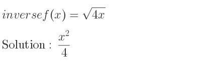 The inverse of f(x)=sqrt(4x) is (x^2)/4